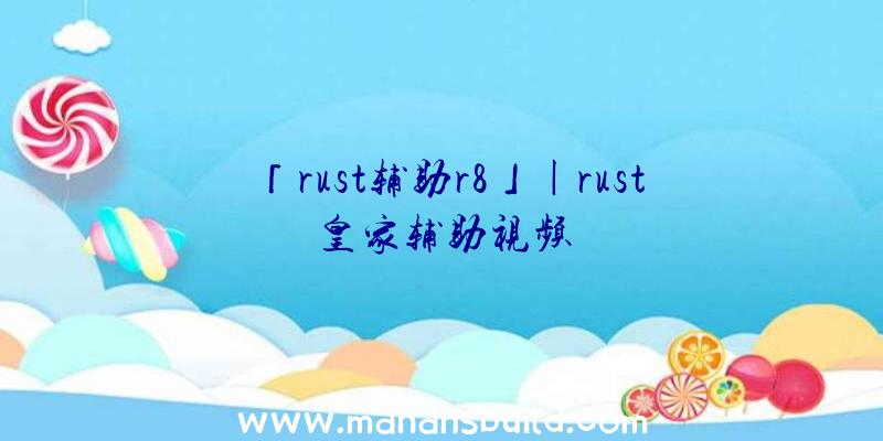 「rust辅助r8」|rust皇家辅助视频